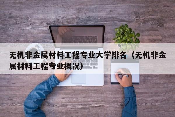 无机非金属材料工程专业大学排名（无机非金属材料工程专业概况）