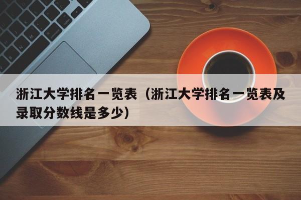 浙江大学排名一览表（浙江大学排名一览表及录取分数线是多少）