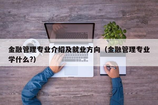 金融管理专业介绍及就业方向（金融管理专业学什么?）