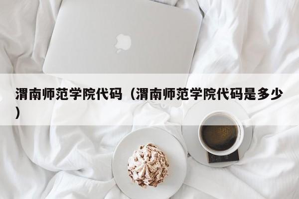 渭南师范学院代码（渭南师范学院代码是多少）