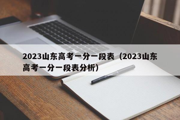 2023山东高考一分一段表（2023山东高考一分一段表分析）