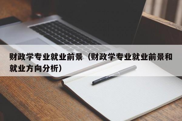 财政学专业就业前景（财政学专业就业前景和就业方向分析）