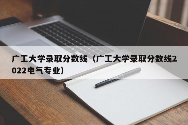 广工大学录取分数线（广工大学录取分数线2022电气专业）