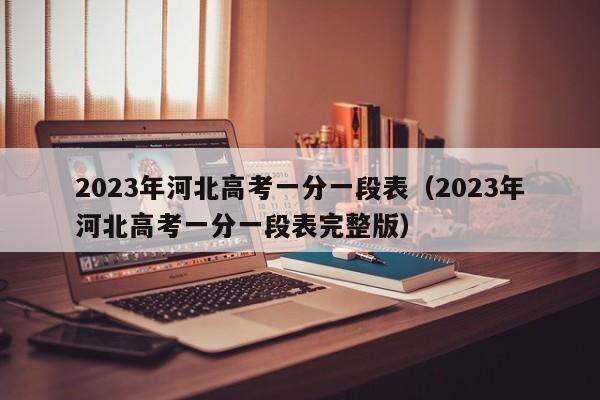 2023年河北高考一分一段表（2023年河北高考一分一段表完整版）