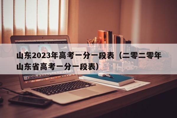 山东2023年高考一分一段表（二零二零年山东省高考一分一段表）