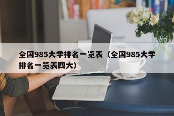 全国985大学排名一览表（全国985大学排名一览表四大）