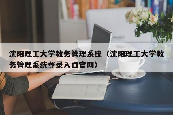 沈阳理工大学教务管理系统（沈阳理工大学教务管理系统登录入口官网）