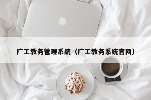 广工教务管理系统（广工教务系统官网）