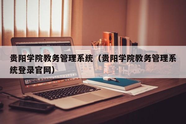 贵阳学院教务管理系统（贵阳学院教务管理系统登录官网）