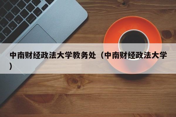 中南财经政法大学教务处（中南财经政法大学）