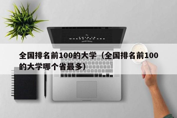 全国排名前100的大学（全国排名前100的大学哪个省最多）