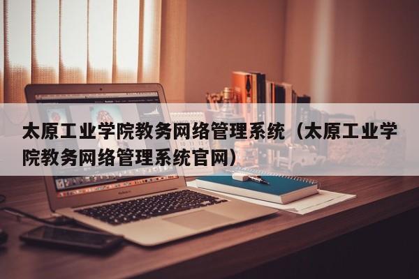 太原工业学院教务网络管理系统（太原工业学院教务网络管理系统官网）