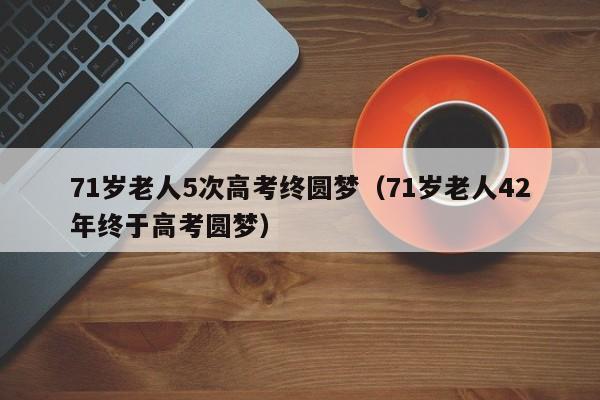 71岁老人5次高考终圆梦（71岁老人42年终于高考圆梦）