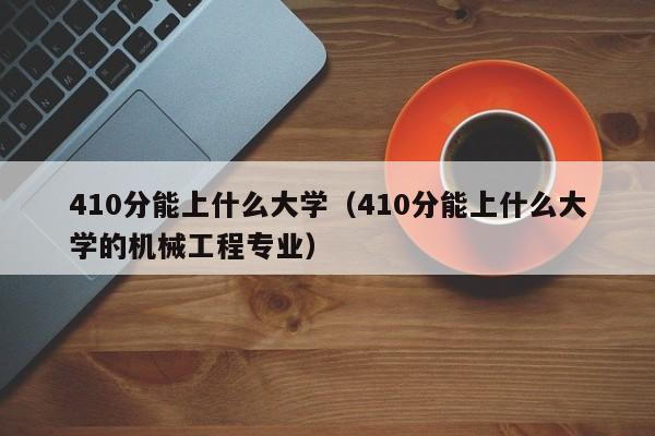 410分能上什么大学（410分能上什么大学的机械工程专业）