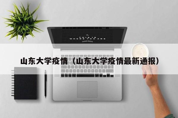 山东大学疫情（山东大学疫情最新通报）