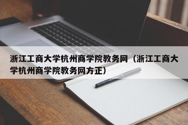 浙江工商大学杭州商学院教务网（浙江工商大学杭州商学院教务网方正）