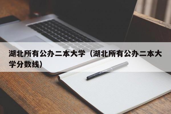 湖北所有公办二本大学（湖北所有公办二本大学分数线）