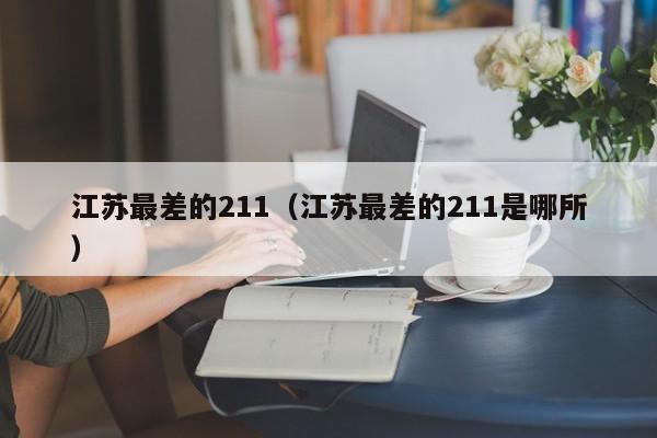 江苏最差的211（江苏最差的211是哪所）