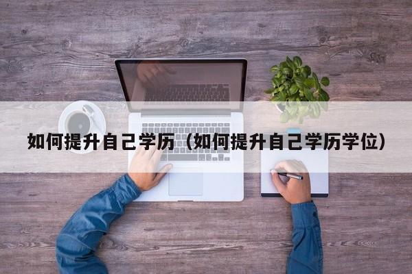 如何提升自己学历（如何提升自己学历学位）