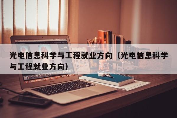 光电信息科学与工程就业方向（光电信息科学与工程就业方向）