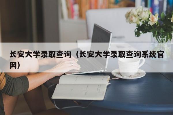 长安大学录取查询（长安大学录取查询系统官网）