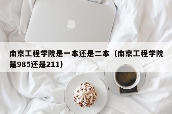 南京工程学院是一本还是二本（南京工程学院是985还是211）