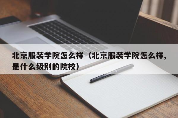 北京服装学院怎么样（北京服装学院怎么样,是什么级别的院校）