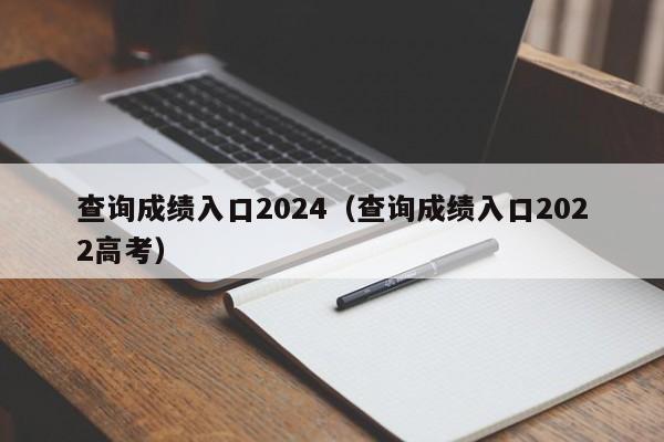 查询成绩入口2024（查询成绩入口2022高考）