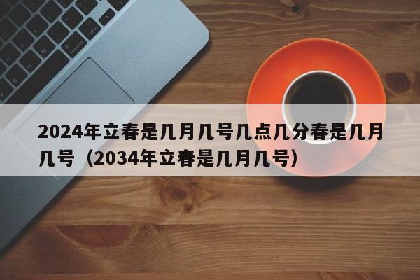 2024年立春是几月几号几点几分春是几月几号（2034年立春是几月几号）