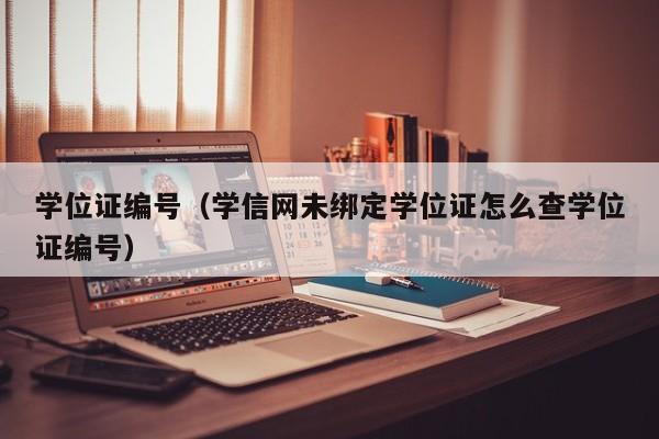 学位证编号（学信网未绑定学位证怎么查学位证编号）