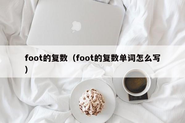 foot的复数（foot的复数单词怎么写）