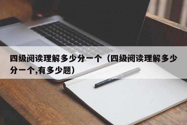 四级阅读理解多少分一个（四级阅读理解多少分一个,有多少题）