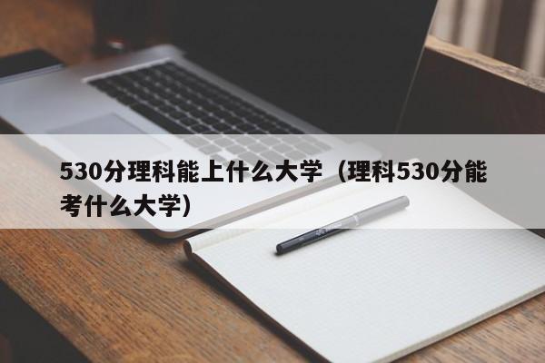 530分理科能上什么大学（理科530分能考什么大学）