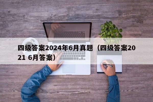 四级答案2024年6月真题（四级答案2021 6月答案）