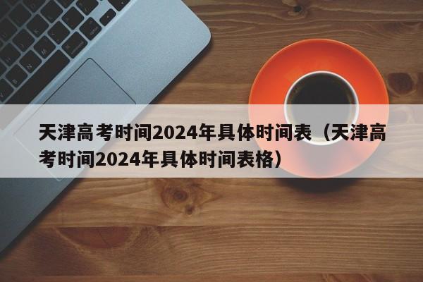 天津高考时间2024年具体时间表（天津高考时间2024年具体时间表格）