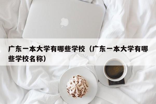 广东一本大学有哪些学校（广东一本大学有哪些学校名称）