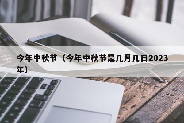 今年中秋节（今年中秋节是几月几日2023年）