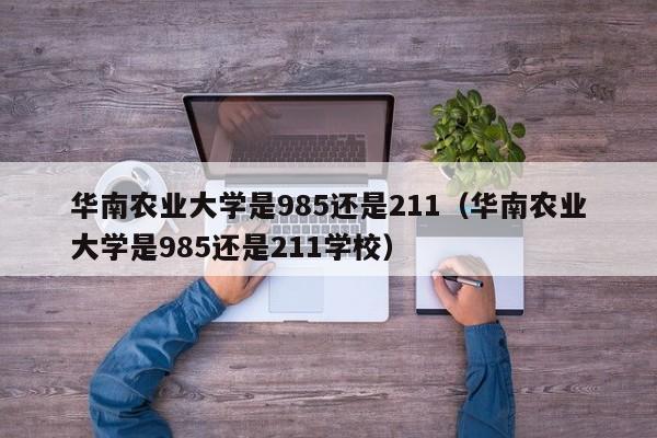 华南农业大学是985还是211（华南农业大学是985还是211学校）