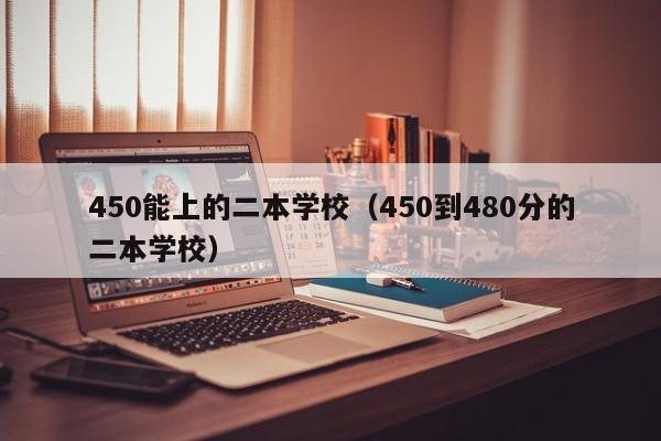 450能上的二本学校（450到480分的二本学校）