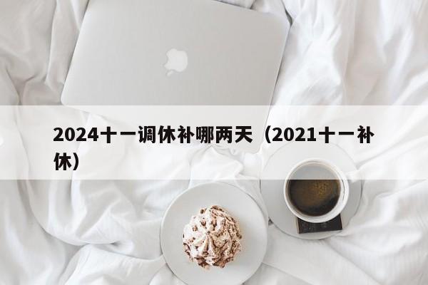 2024十一调休补哪两天（2021十一补休）