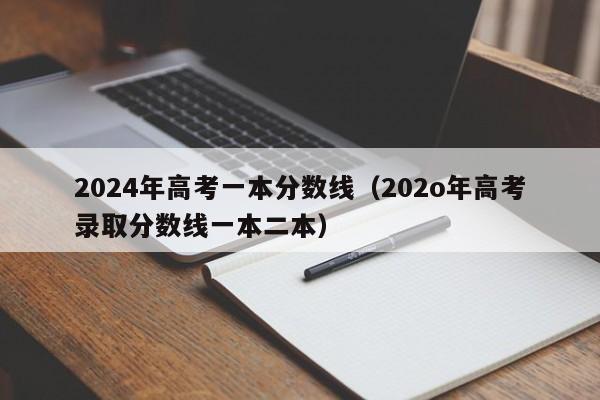 2024年高考一本分数线（202o年高考录取分数线一本二本）