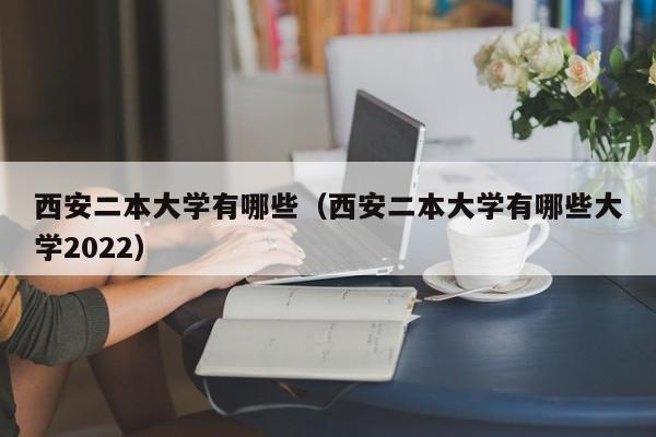 西安二本大学有哪些（西安二本大学有哪些大学2022）