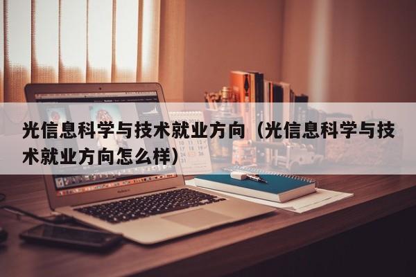 光信息科学与技术就业方向（光信息科学与技术就业方向怎么样）