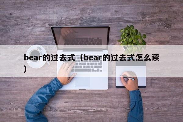 bear的过去式（bear的过去式怎么读）