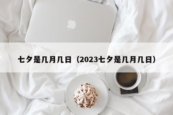 七夕是几月几日（2023七夕是几月几日）