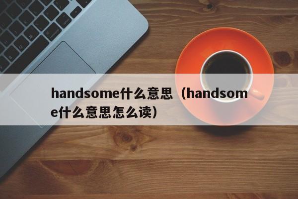 handsome什么意思（handsome什么意思怎么读）