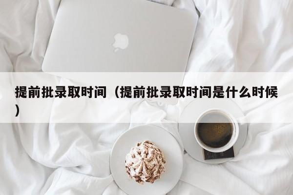 提前批录取时间（提前批录取时间是什么时候）