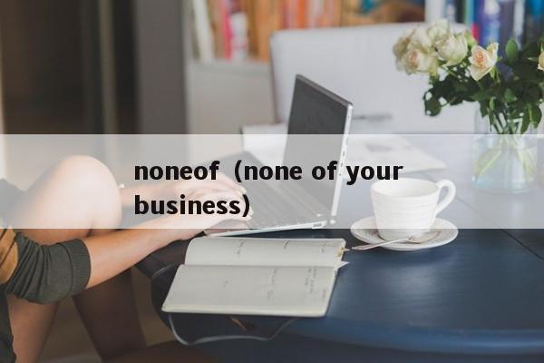 noneof（none of your business）