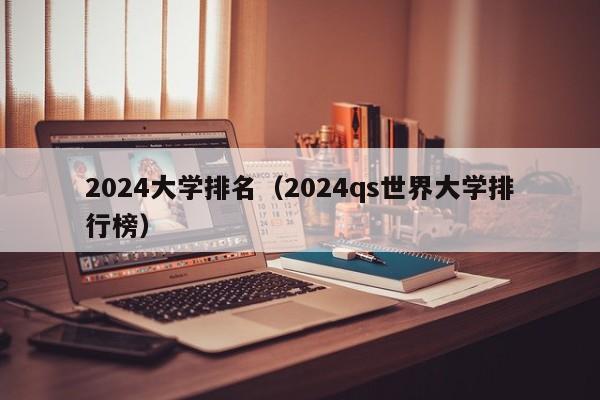 2024大学排名（2024qs世界大学排行榜）