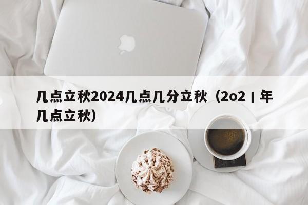 几点立秋2024几点几分立秋（2o2丨年几点立秋）